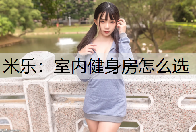 米乐：室内健身房怎么选