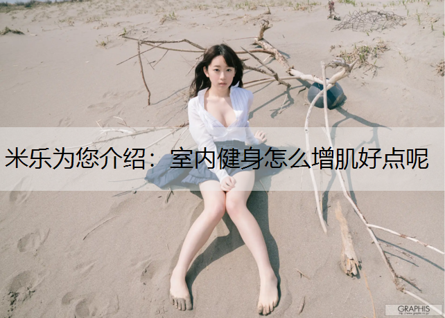 米乐为您介绍：室内健身怎么增肌好点呢