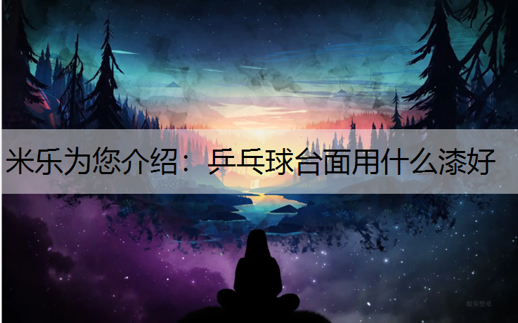 米乐为您介绍：乒乓球台面用什么漆好
