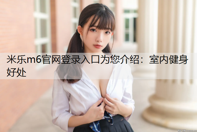 米乐m6官网登录入口为您介绍：室内健身好处