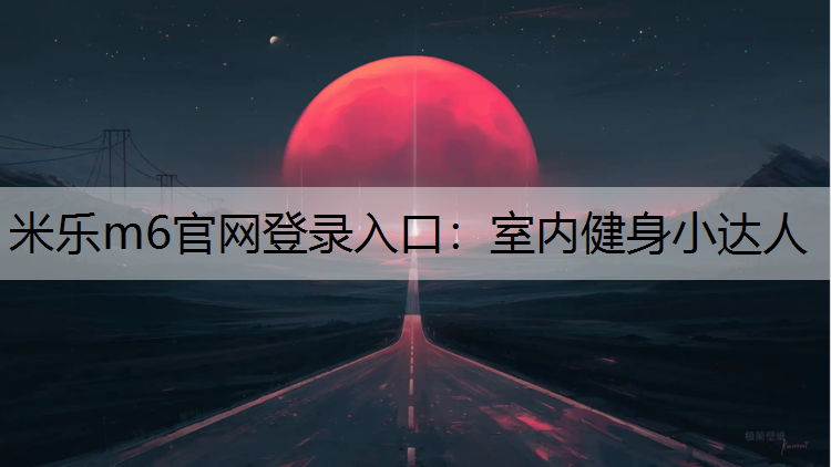米乐m6官网登录入口：室内健身小达人
