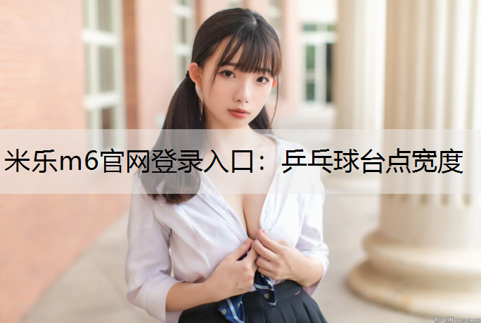 <strong>米乐m6官网登录入口：乒乓球台点宽度</strong>