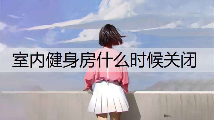 <strong>室内健身房什么时候关闭</strong>
