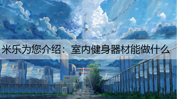 <strong>米乐为您介绍：室内健身器材能做什么</strong>