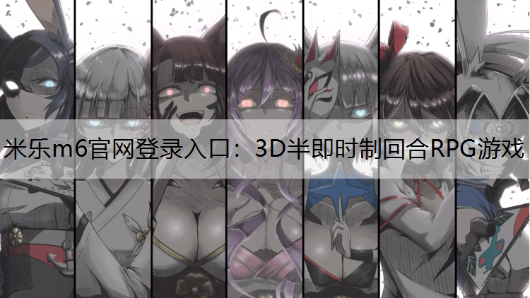 米乐m6官网登录入口：3D半即时制回合RPG游戏