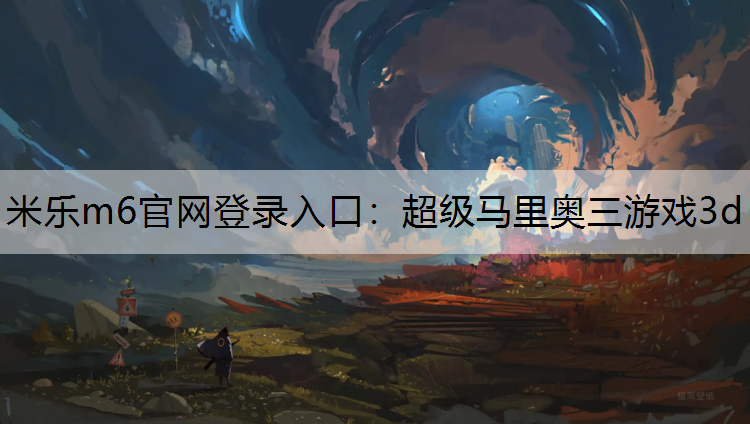 米乐m6官网登录入口：超级马里奥三游戏3d