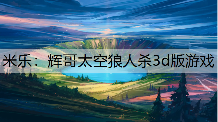 米乐：辉哥太空狼人杀3d版游戏