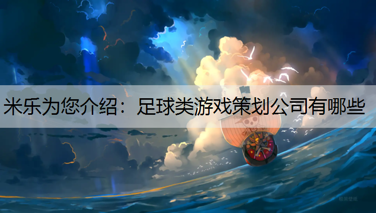 米乐为您介绍：足球类游戏策划公司有哪些