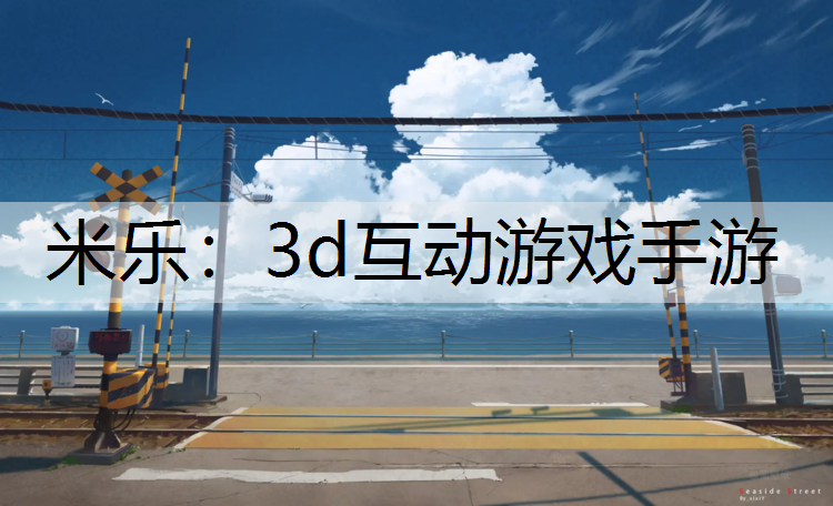 米乐：3d互动游戏手游