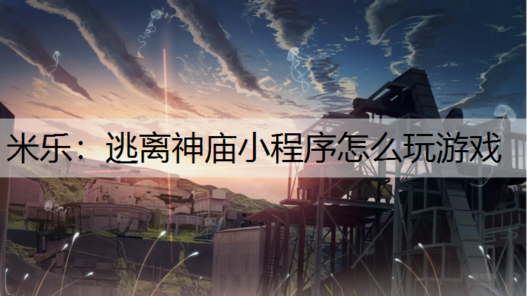 米乐：逃离神庙小程序怎么玩游戏