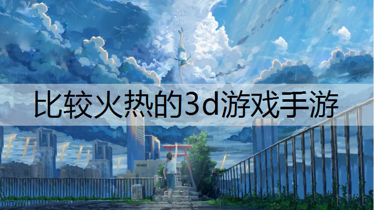 <strong>比较火热的3d游戏手游</strong>