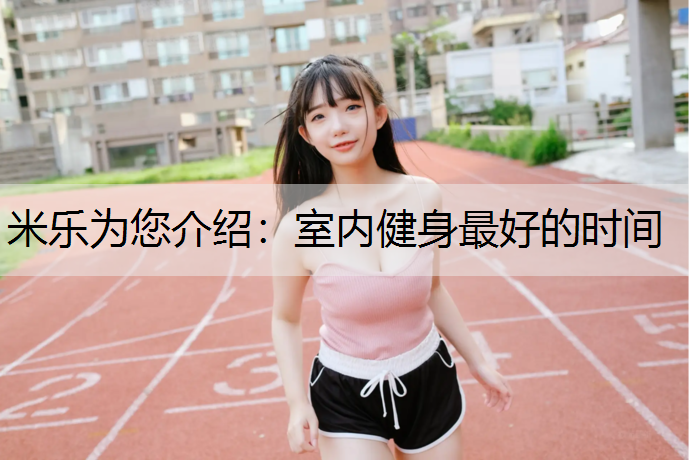 米乐为您介绍：室内健身最好的时间