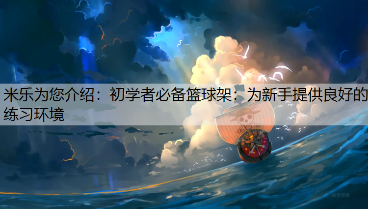 米乐为您介绍：初学者必备篮球架：为新手提供良好的练习环境