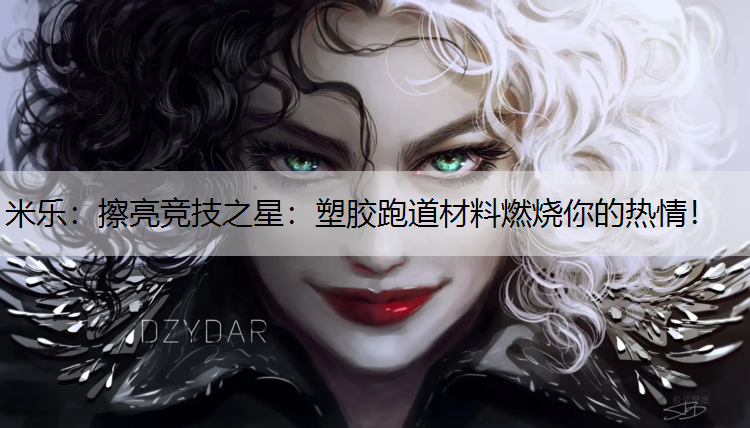 米乐：擦亮竞技之星：塑胶跑道材料燃烧你的热情！