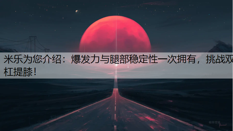 <strong>米乐为您介绍：爆发力与腿部稳定性一次拥有，挑战双杠提膝！</strong>