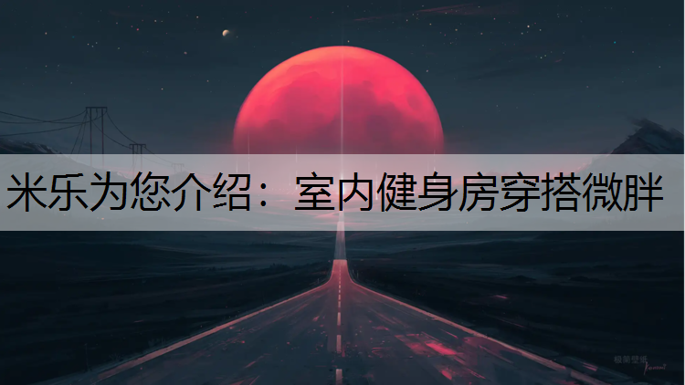 米乐为您介绍：室内健身房穿搭微胖