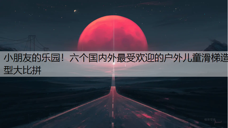 <strong>小朋友的乐园！六个国内外最受欢迎的户外儿童滑梯造型大比拼</strong>