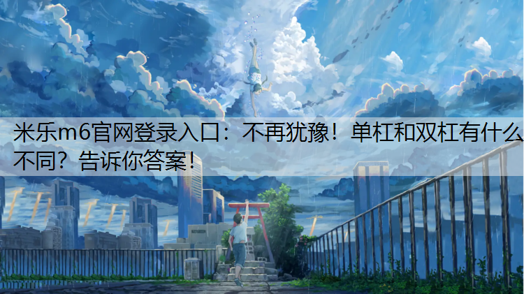 <strong>米乐m6官网登录入口：不再犹豫！单杠和双杠有什么不同？告诉你答案！</strong>