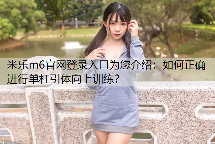 米乐m6官网登录入口为您介绍：如何正确进行单杠引体向上训练？