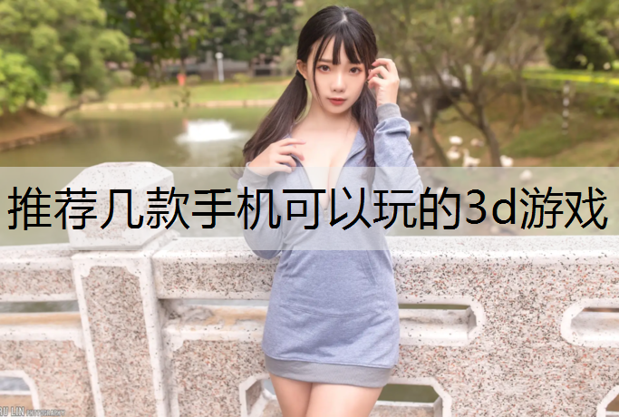 推荐几款手机可以玩的3d游戏