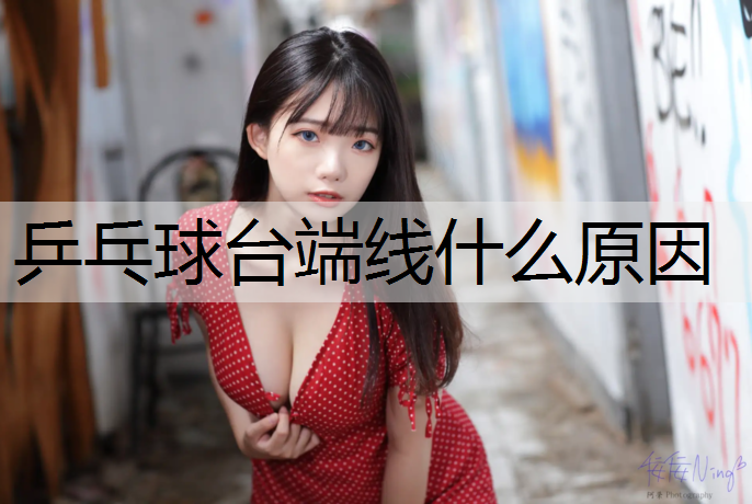 乒乓球台端线什么原因 乒乓球台端线什么原因