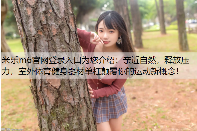 亲近自然，释放压力，室外体育健身器材单杠颠覆你的运动新概念！