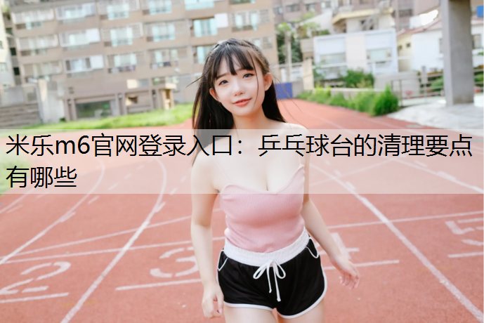 乒乓球台的清理要点有哪些