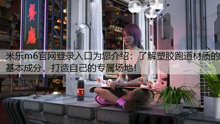 了解塑胶跑道材质的基本成分，打造自己的专属场地！