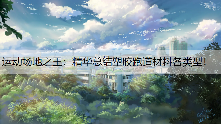 运动场地之王：精华总结塑胶跑道材料各类型！