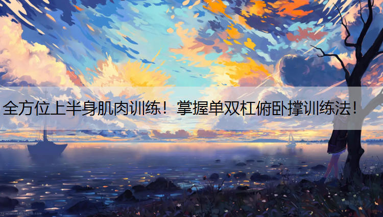 全方位上半身肌肉训练！掌握单双杠俯卧撑训练法！